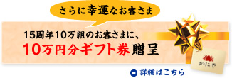 さらに幸運なお客さま　15周年10万組のお客さまに、10万円分ギフト券贈呈