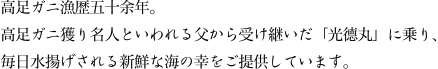 高足ガニ漁歴五十余年。高足ガニ獲り名人といわれる父から受け継いだ「光德丸」に乗り、毎日水揚げされる新鮮な海の幸をご提供しています。