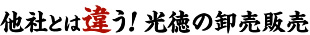 他社とは違う！光徳の卸売販売